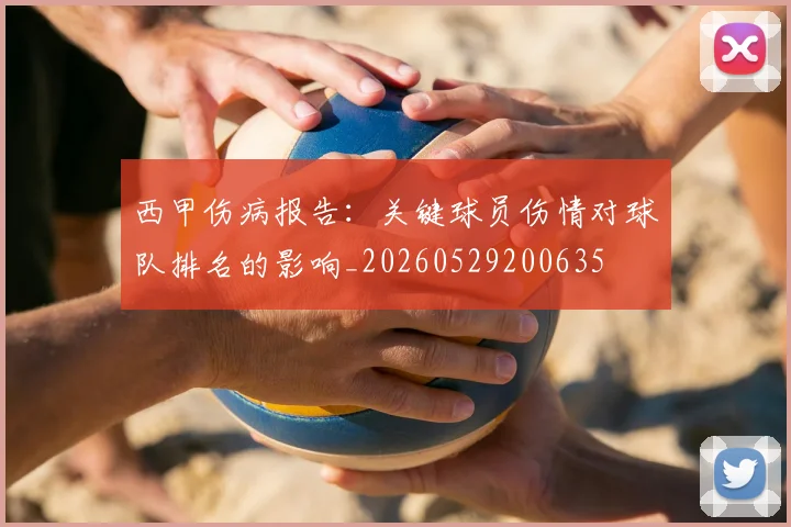 西甲伤病报告:关键球员伤情对球队排名的影响_20260529200635