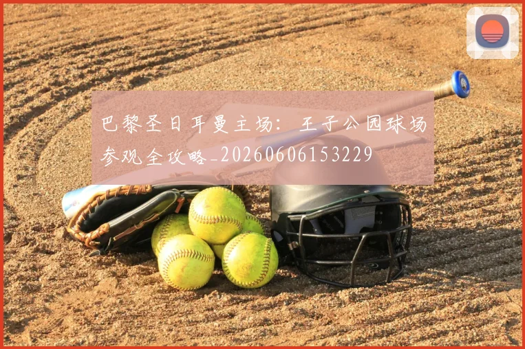 巴黎圣日耳曼主场：王子公园球场参观全攻略_20260606153229