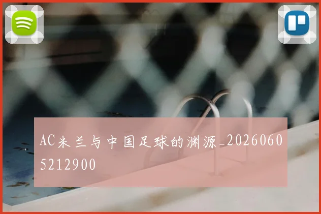 AC米兰与中国足球的渊源_20260605212900