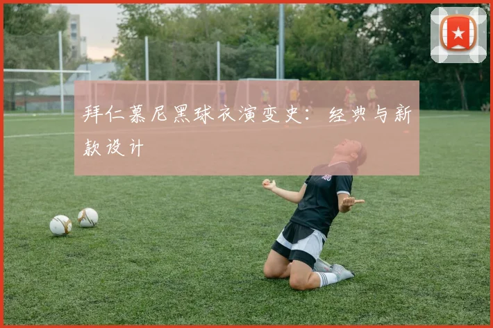 拜仁慕尼黑球衣演变史：经典与新款设计