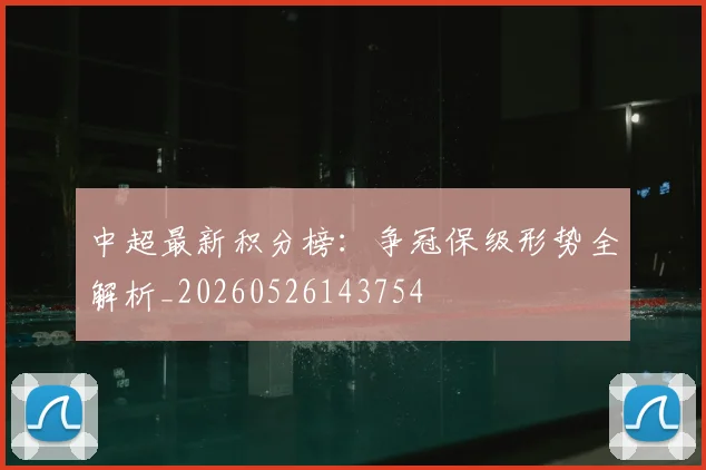中超最新积分榜：争冠保级形势全解析_20260526143754
