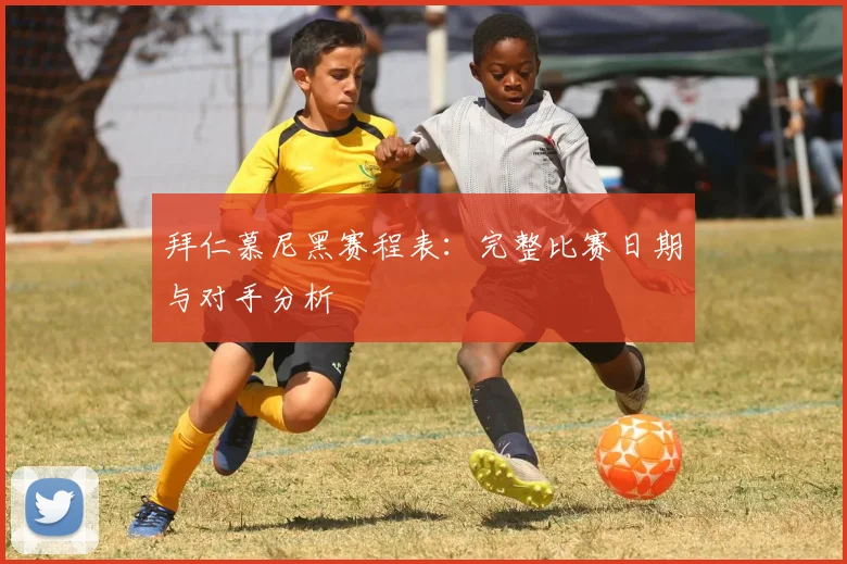 拜仁慕尼黑赛程表:完整比赛日期与对手分析