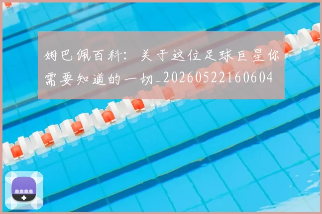 姆巴佩百科:关于这位足球巨星你需要知道的一切_20260522160604
