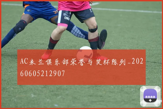 AC米兰俱乐部荣誉与奖杯陈列_20260605212907