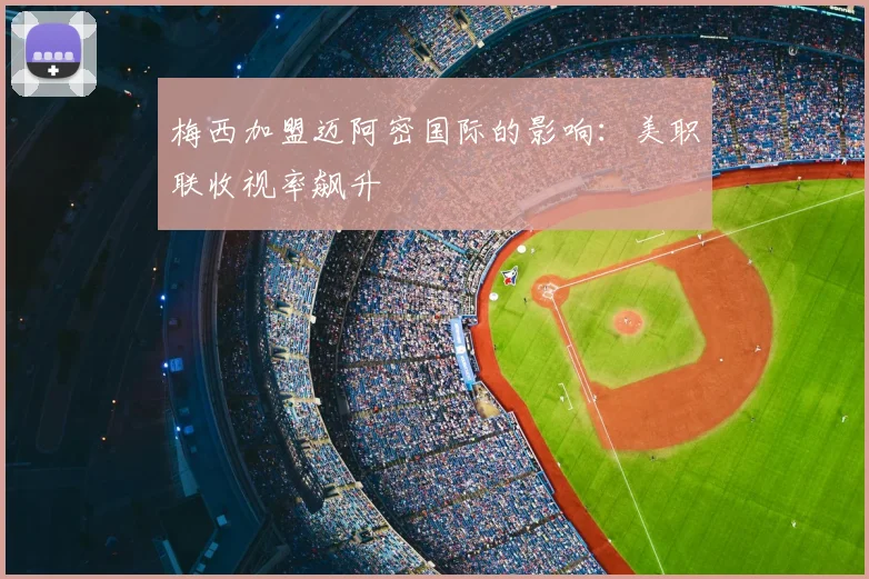 梅西加盟迈阿密国际的影响：美职联收视率飙升