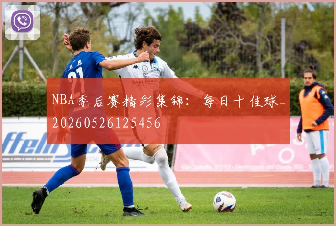 NBA季后赛精彩集锦：每日十佳球_20260526125456