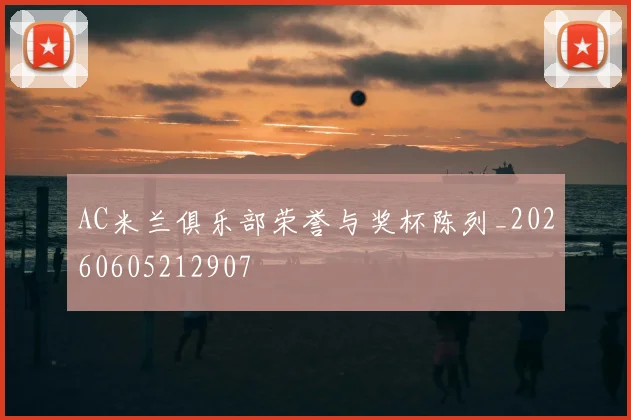 AC米兰俱乐部荣誉与奖杯陈列_20260605212907