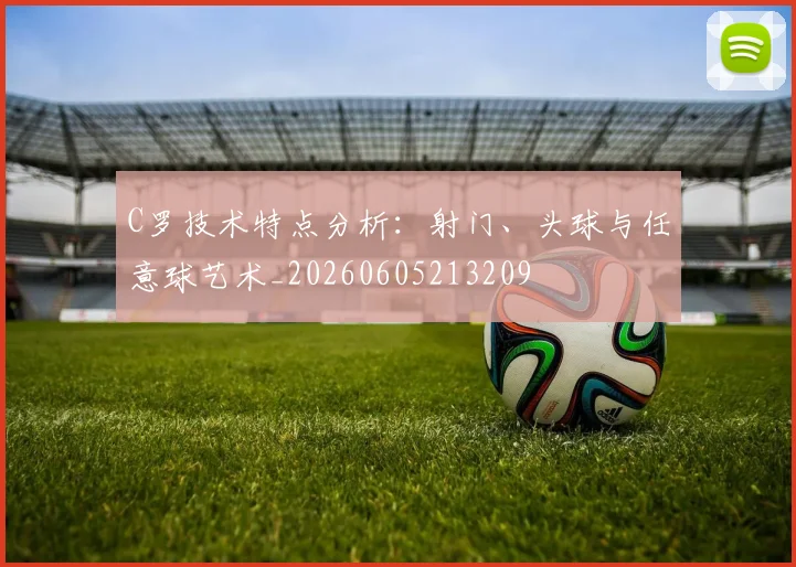 C罗技术特点分析:射门、头球与任意球艺术_20260605213209