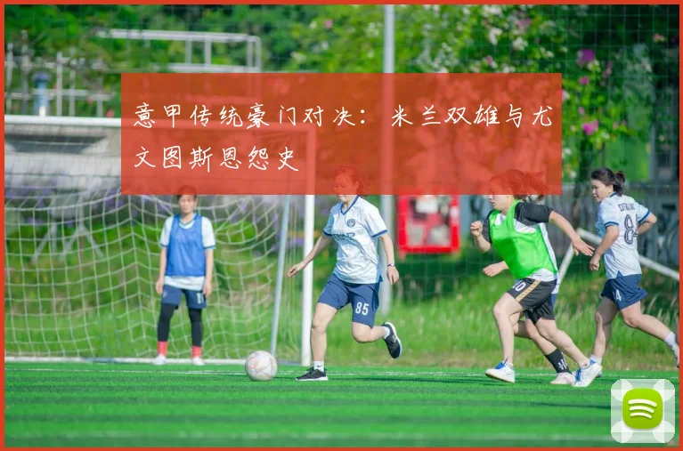 意甲传统豪门对决：米兰双雄与尤文图斯恩怨史