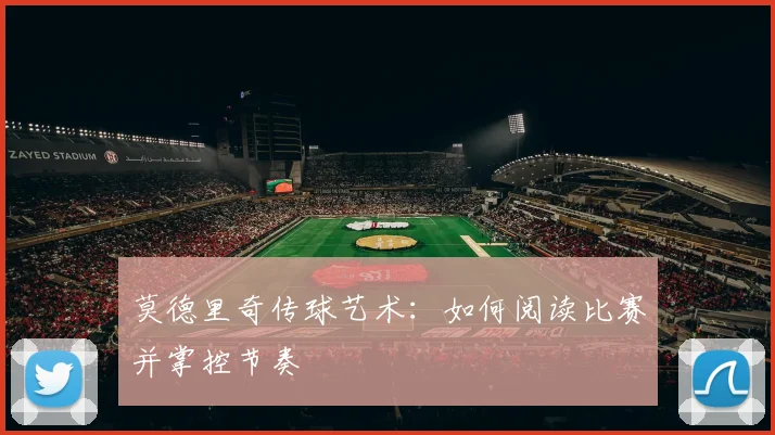莫德里奇传球艺术:如何阅读比赛并掌控节奏