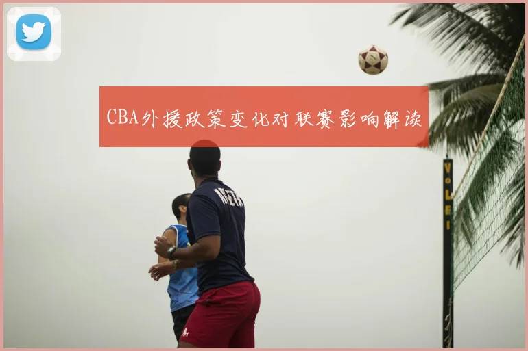 CBA外援政策变化对联赛影响解读