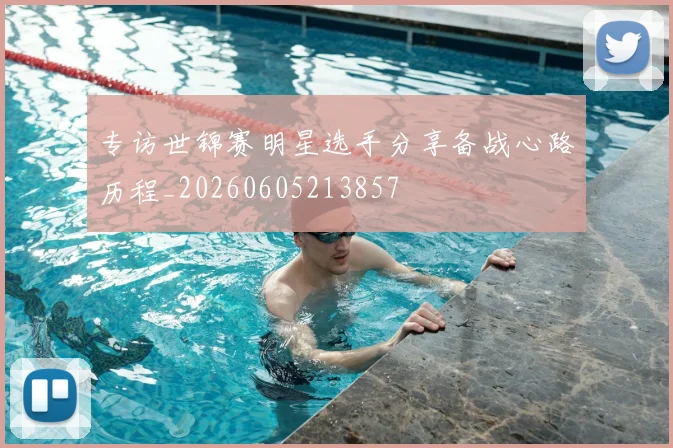 专访世锦赛明星选手分享备战心路历程_20260605213857