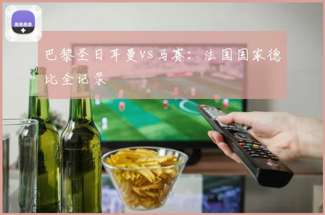 巴黎圣日耳曼vs马赛:法国国家德比全记录
