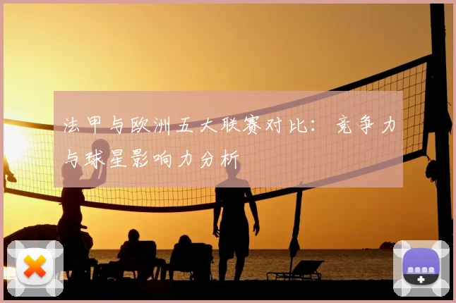 法甲与欧洲五大联赛对比：竞争力与球星影响力分析