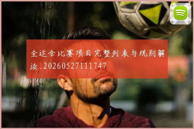 全运会比赛项目完整列表与规则解读_20260527111747