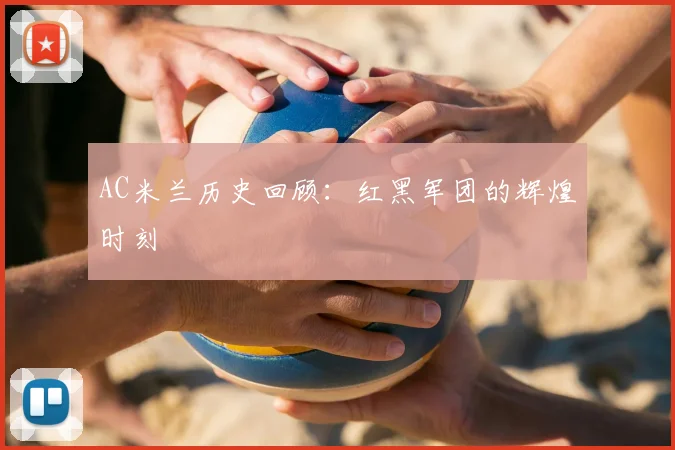 AC米兰历史回顾:红黑军团的辉煌时刻