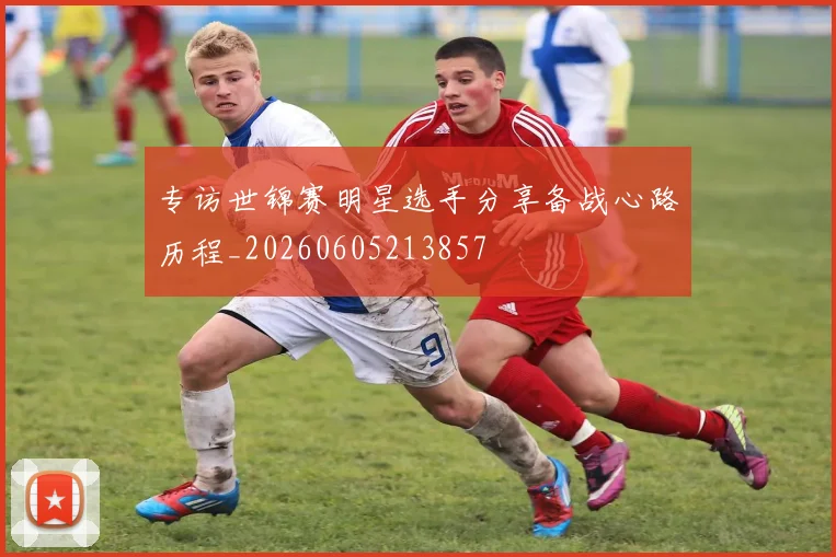 专访世锦赛明星选手分享备战心路历程_20260605213857