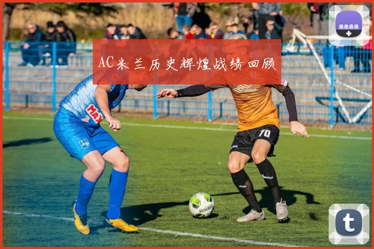 AC米兰历史辉煌战绩回顾