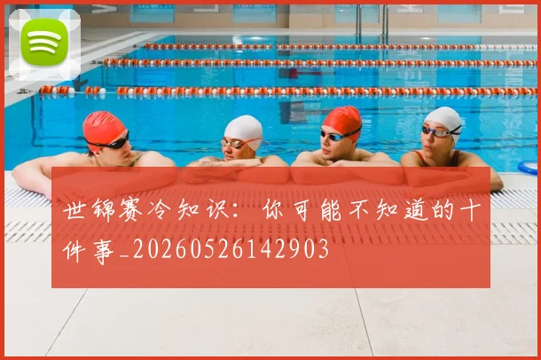 世锦赛冷知识:你可能不知道的十件事_20260526142903