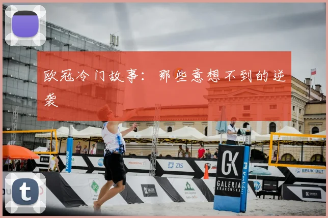 欧冠冷门故事：那些意想不到的逆袭