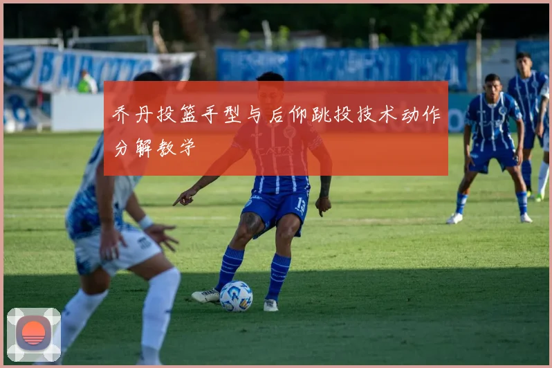 乔丹投篮手型与后仰跳投技术动作分解教学