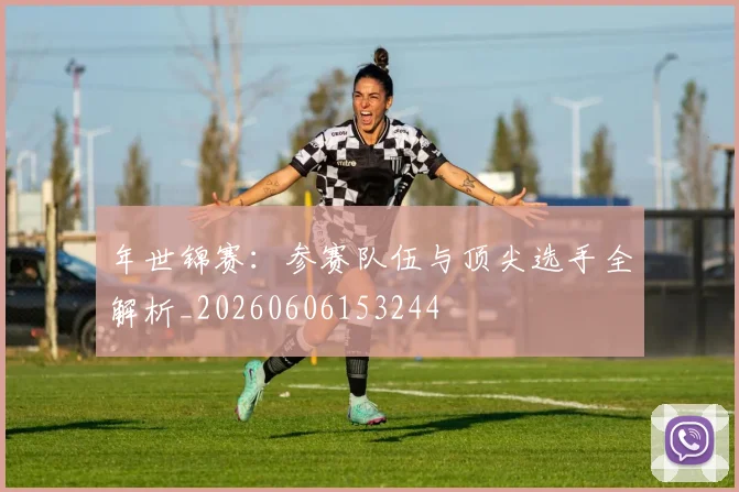 年世锦赛：参赛队伍与顶尖选手全解析_20260606153244