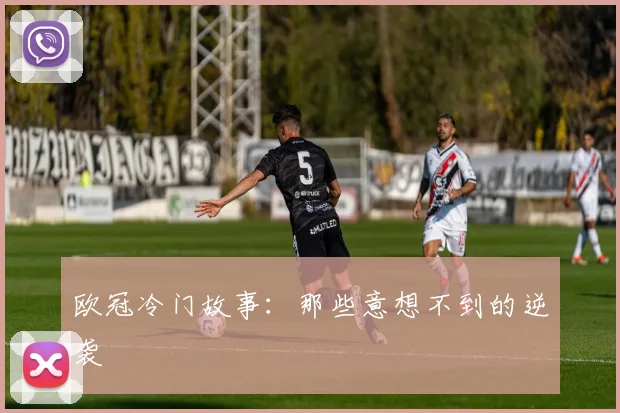 欧冠冷门故事：那些意想不到的逆袭