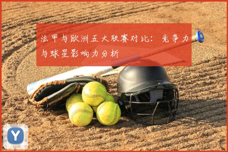 法甲与欧洲五大联赛对比:竞争力与球星影响力分析