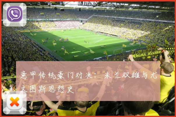 意甲传统豪门对决：米兰双雄与尤文图斯恩怨史