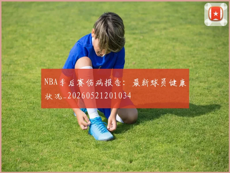 NBA季后赛伤病报告：最新球员健康状况_20260521201034