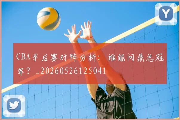 CBA季后赛对阵分析：谁能问鼎总冠军？_20260526125041