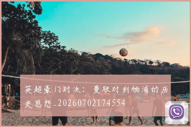 英超豪门对决:曼联对利物浦的历史恩怨_20260702174554