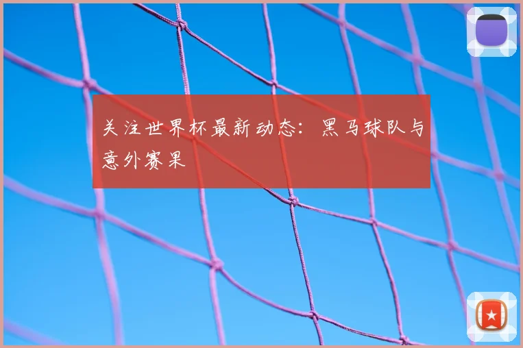 关注世界杯最新动态:黑马球队与意外赛果