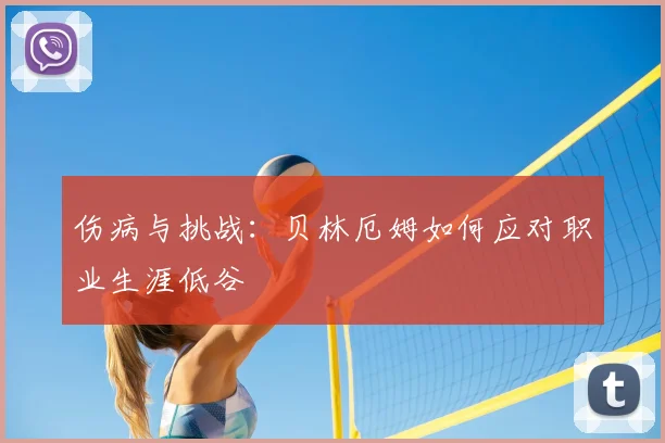 伤病与挑战：贝林厄姆如何应对职业生涯低谷