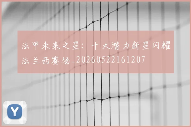 法甲未来之星:十大潜力新星闪耀法兰西赛场_20260522161207